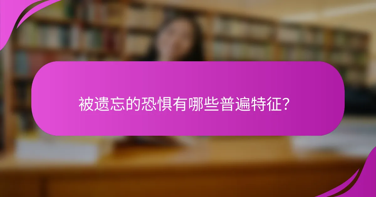 被遗忘的恐惧有哪些普遍特征？