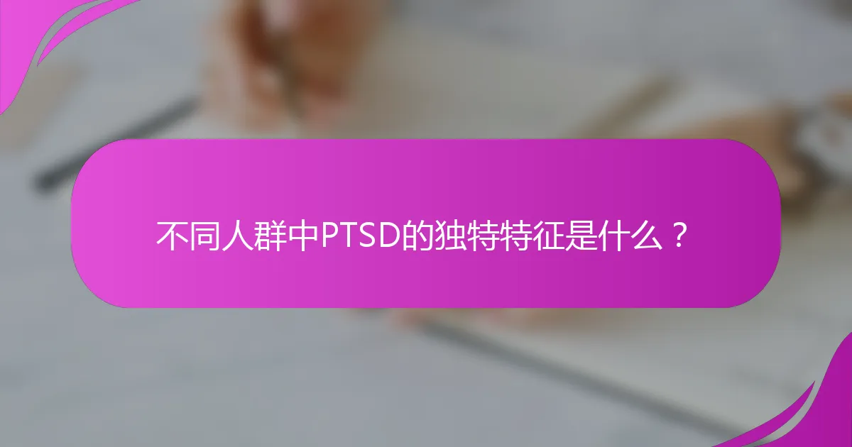 不同人群中PTSD的独特特征是什么？