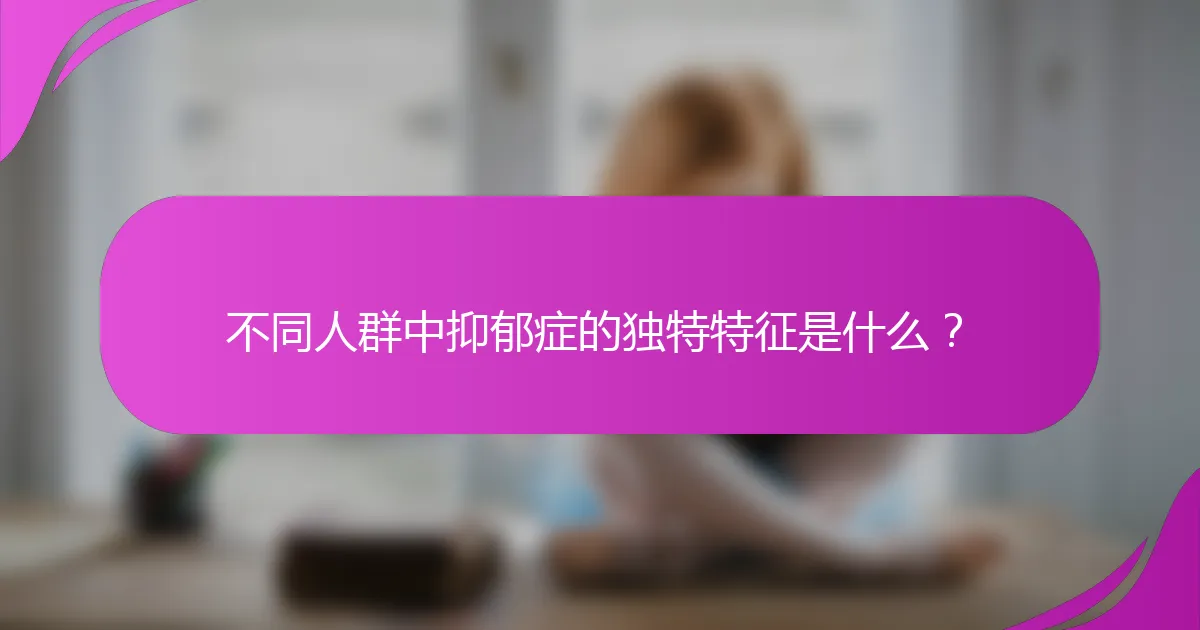 不同人群中抑郁症的独特特征是什么？