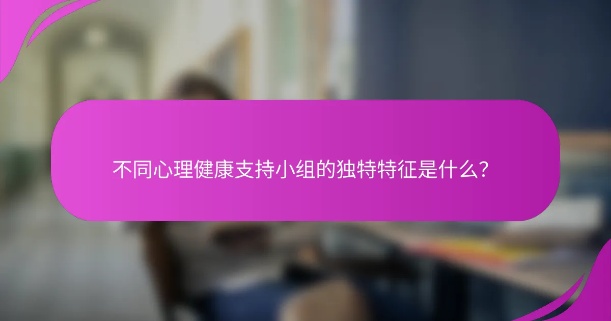 不同心理健康支持小组的独特特征是什么？