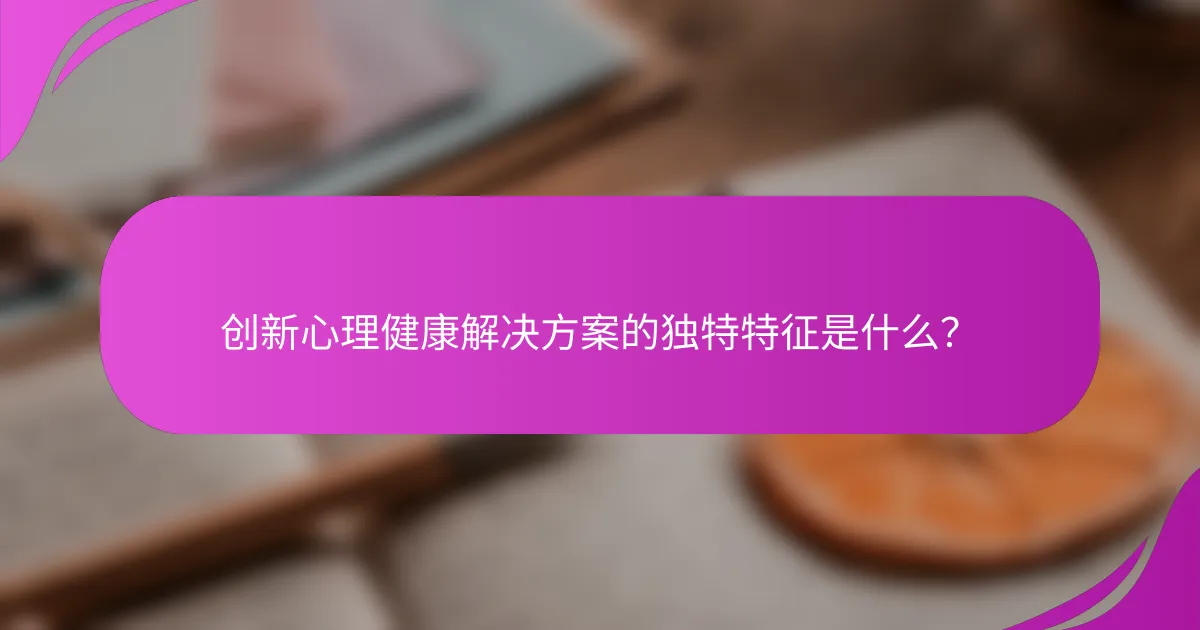创新心理健康解决方案的独特特征是什么？