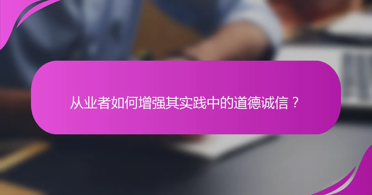 从业者如何增强其实践中的道德诚信？