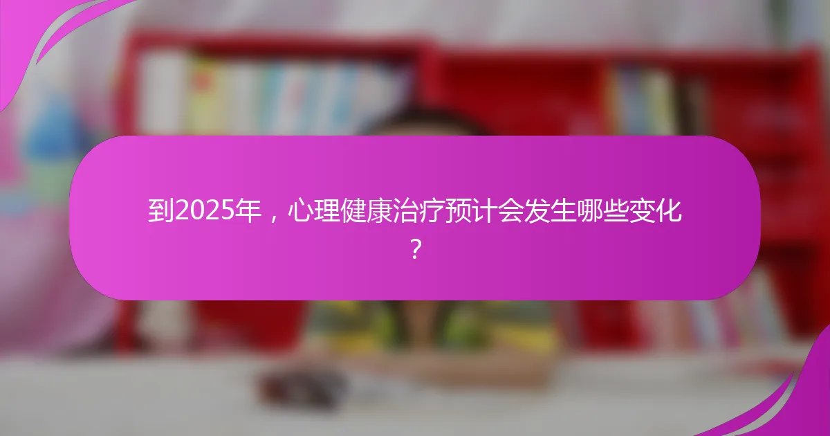 到2025年，心理健康治疗预计会发生哪些变化？