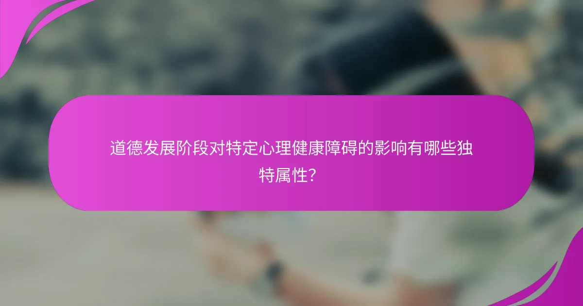 道德发展阶段对特定心理健康障碍的影响有哪些独特属性？