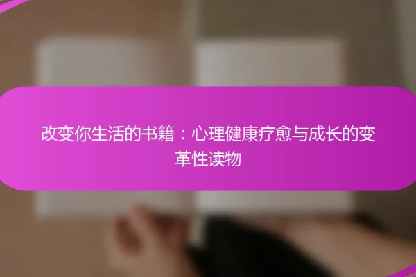 改变你生活的书籍:心理健康疗愈与成长的变革性读物