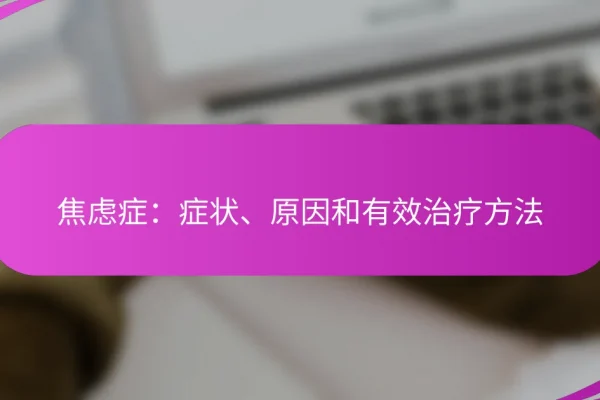 焦虑症:症状、原因和有效治疗方法