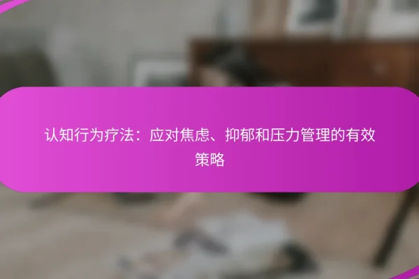 认知行为疗法:应对焦虑、抑郁和压力管理的有效策略