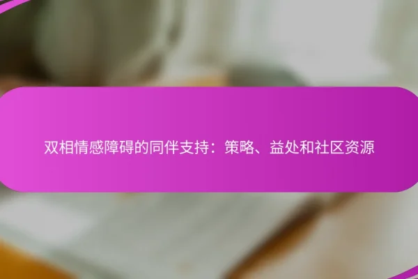 双相情感障碍的同伴支持:策略、益处和社区资源