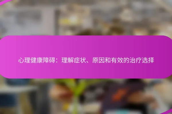 心理健康障碍:理解症状、原因和有效的治疗选择