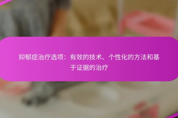 抑郁症治疗选项:有效的技术、个性化的方法和基于证据的治疗