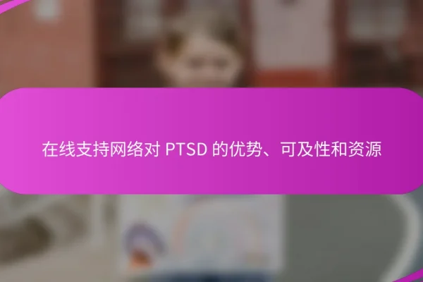 在线支持网络对 PTSD 的优势、可及性和资源