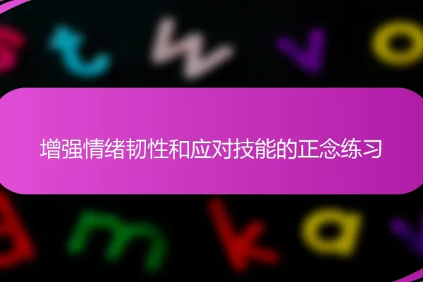 增强情绪韧性和应对技能的正念练习