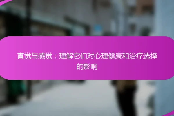 直觉与感觉:理解它们对心理健康和治疗选择的影响
