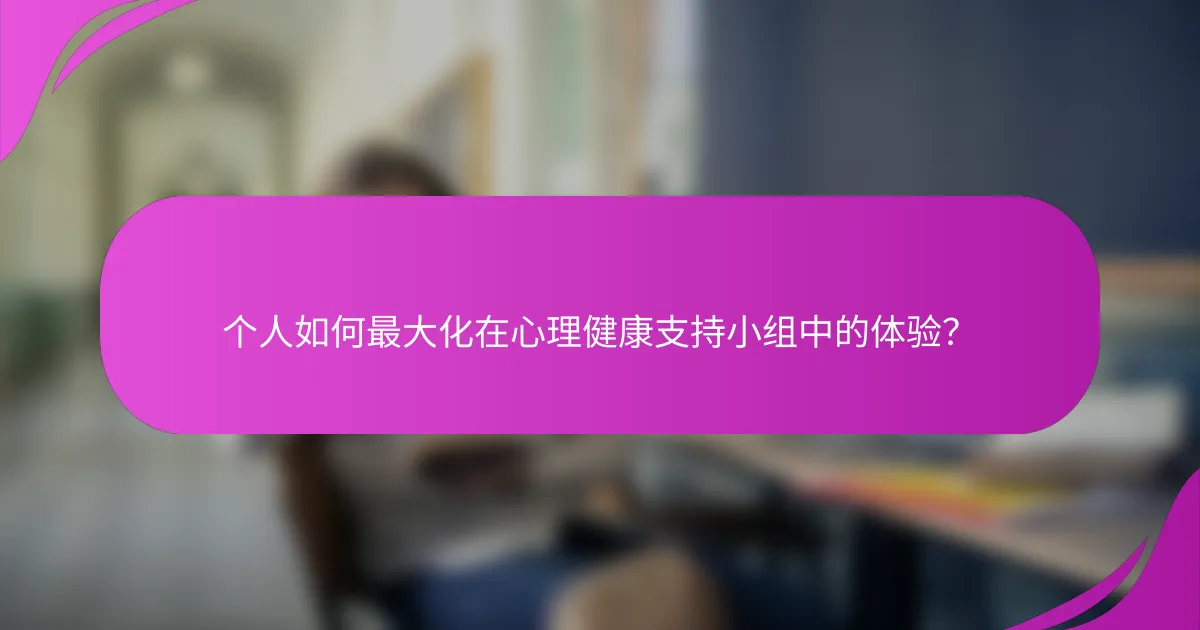 个人如何最大化在心理健康支持小组中的体验？