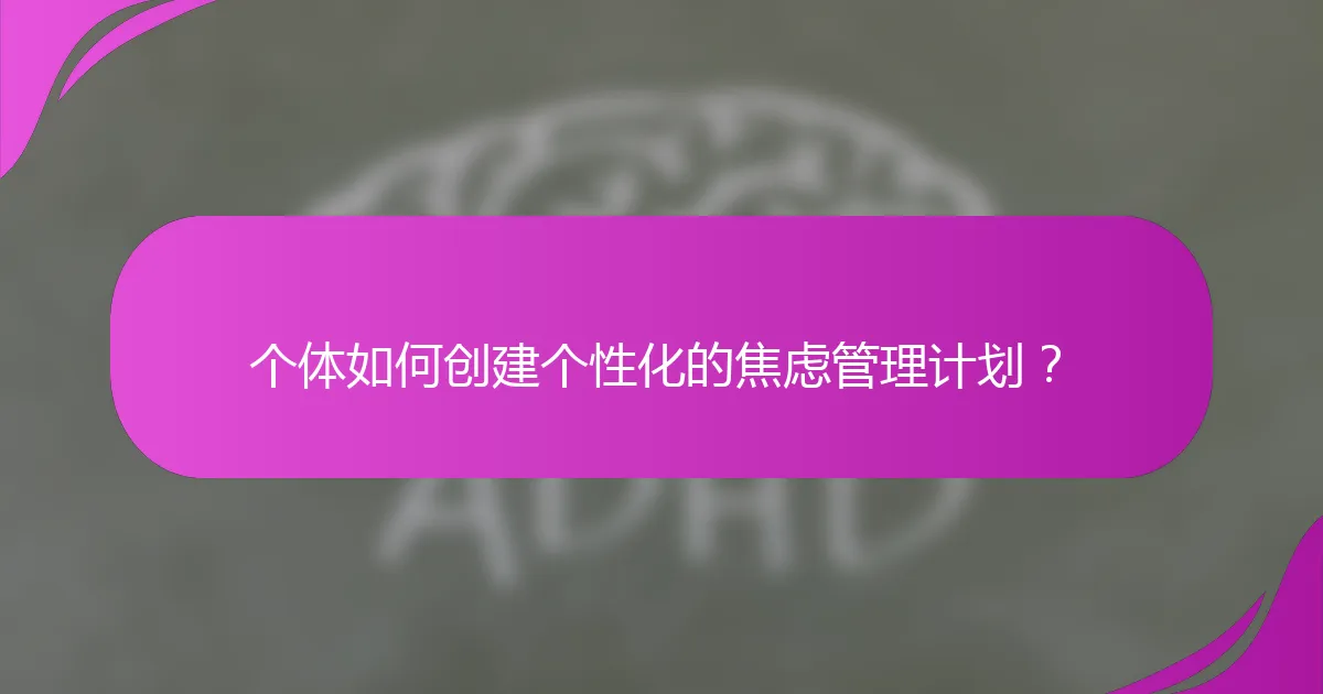 个体如何创建个性化的焦虑管理计划？