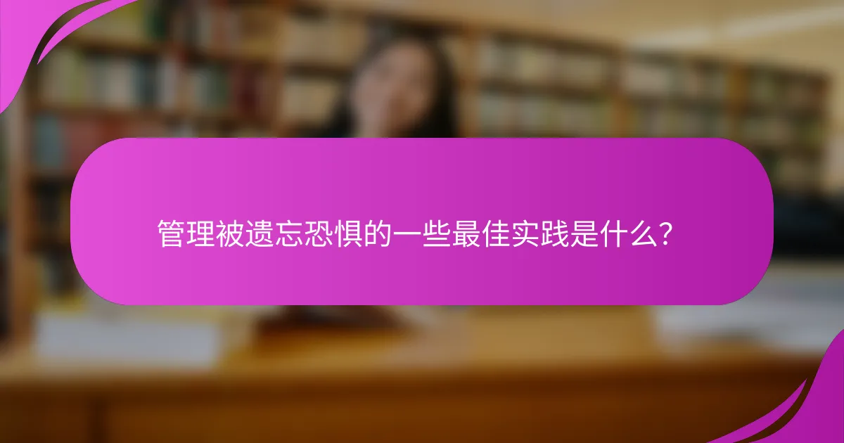 管理被遗忘恐惧的一些最佳实践是什么？