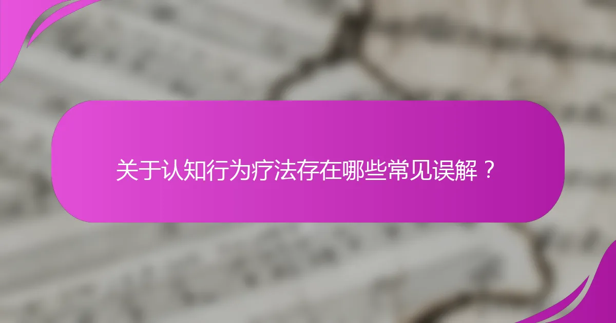 关于认知行为疗法存在哪些常见误解？