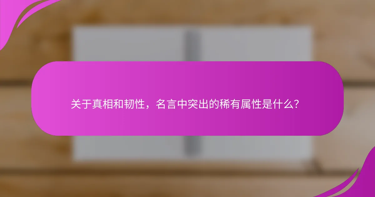 关于真相和韧性，名言中突出的稀有属性是什么？