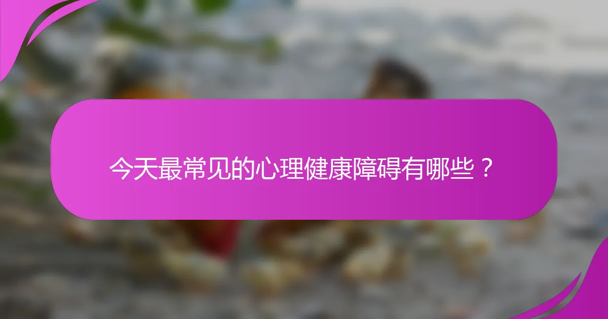 今天最常见的心理健康障碍有哪些？
