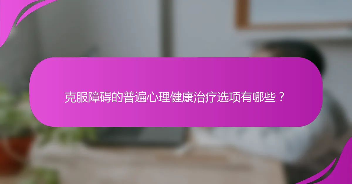 克服障碍的普遍心理健康治疗选项有哪些?