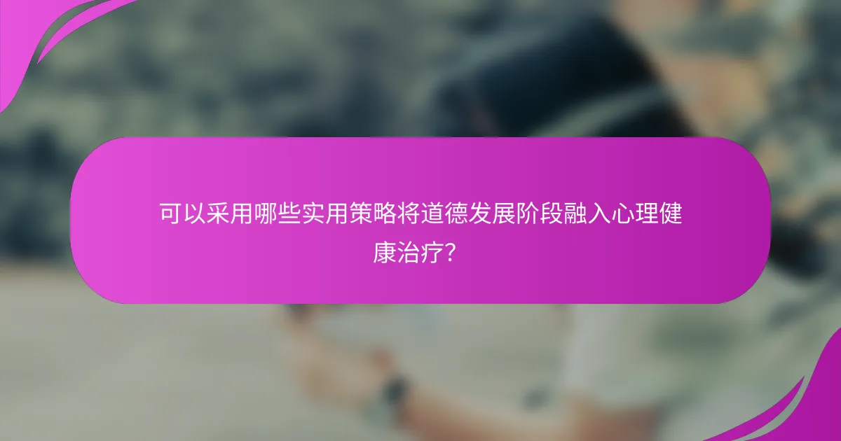 可以采用哪些实用策略将道德发展阶段融入心理健康治疗？