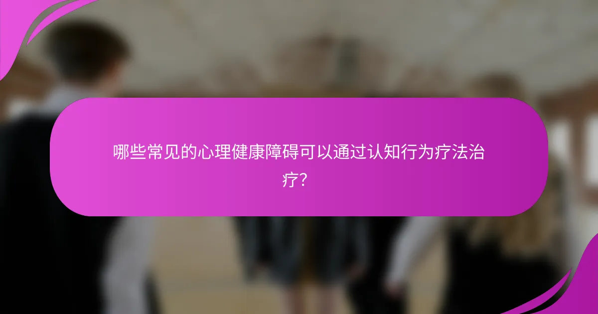 哪些常见的心理健康障碍可以通过认知行为疗法治疗？