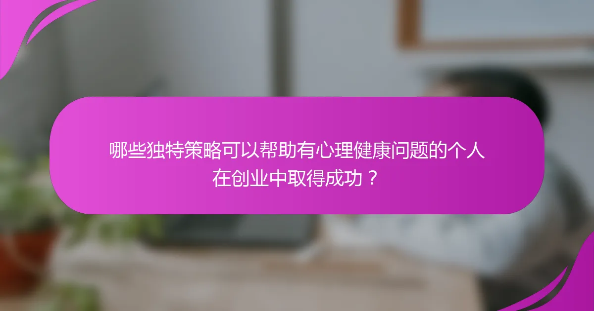 哪些独特策略可以帮助有心理健康问题的个人在创业中取得成功?