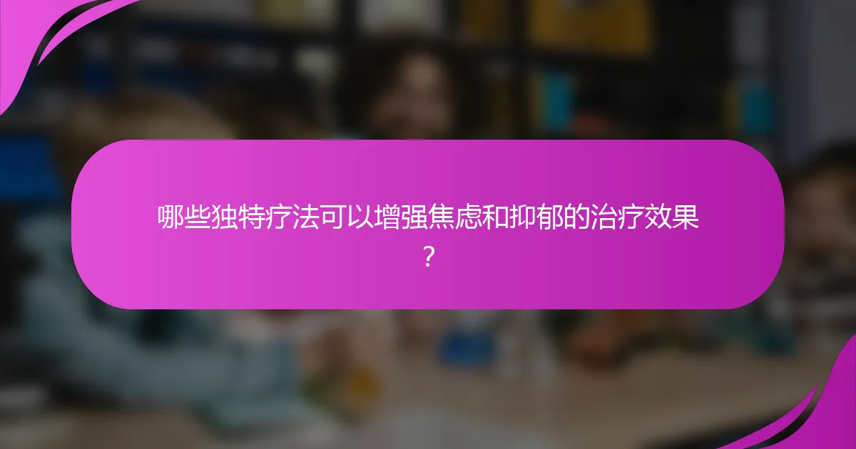 哪些独特疗法可以增强焦虑和抑郁的治疗效果？
