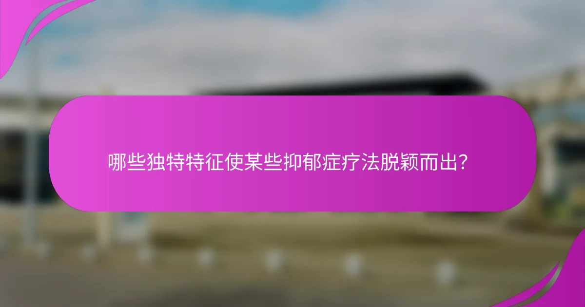 哪些独特特征使某些抑郁症疗法脱颖而出？