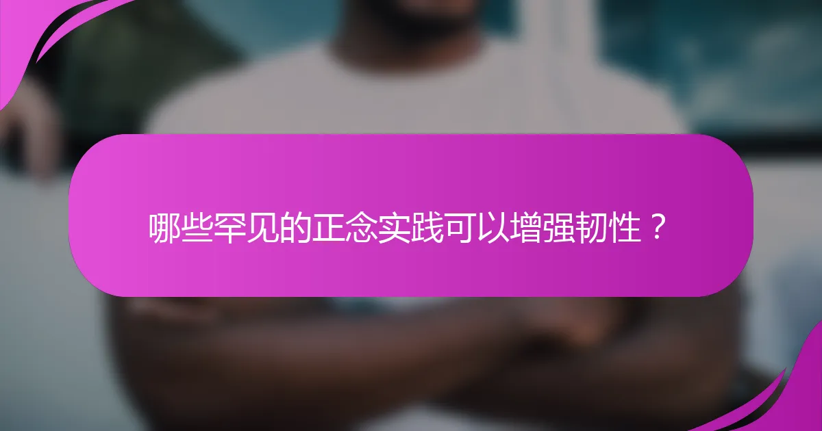 哪些罕见的正念实践可以增强韧性？
