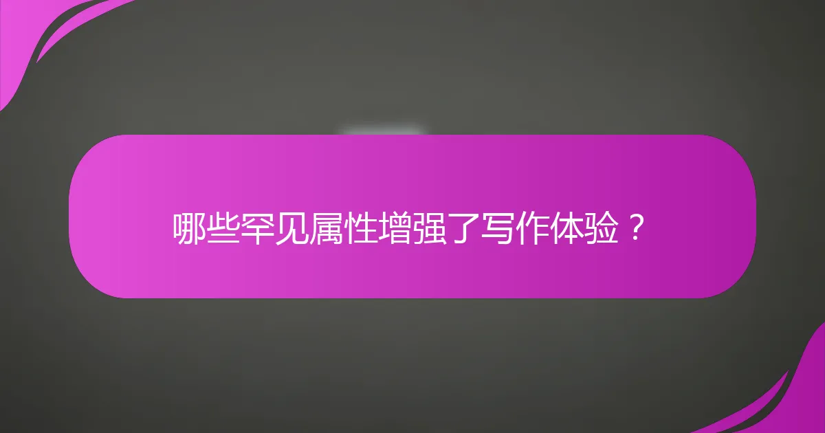 哪些罕见属性增强了写作体验？