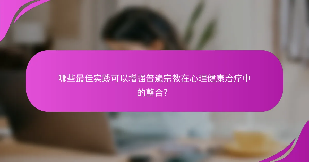 哪些最佳实践可以增强普遍宗教在心理健康治疗中的整合?