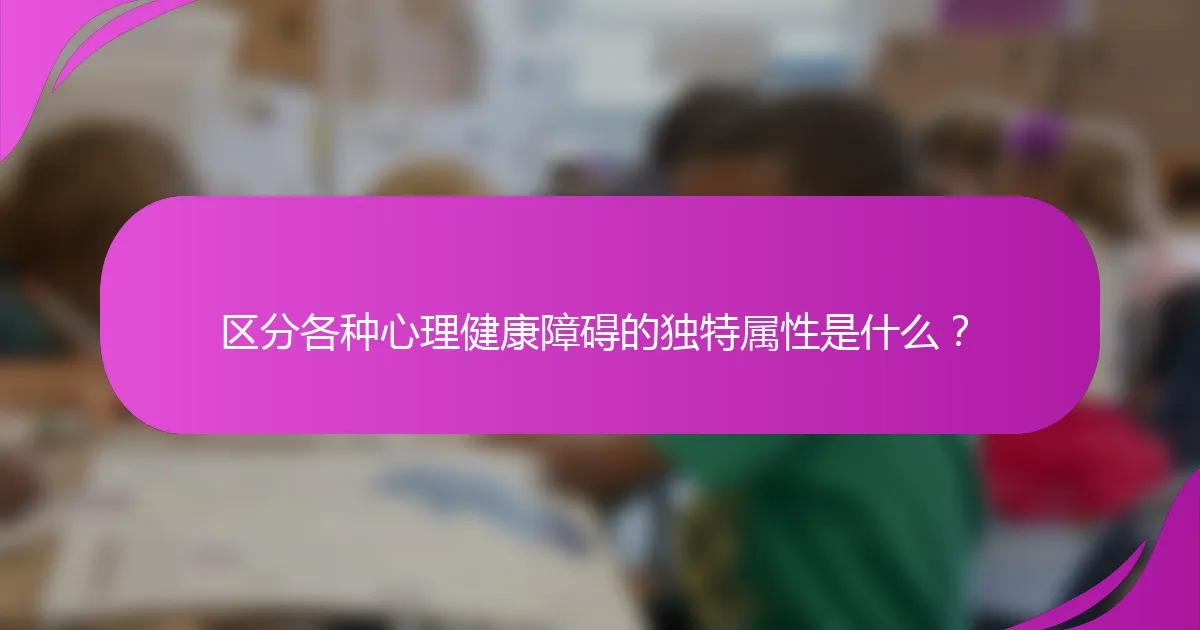 区分各种心理健康障碍的独特属性是什么?