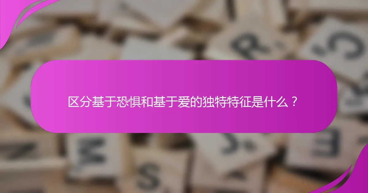 区分基于恐惧和基于爱的独特特征是什么？