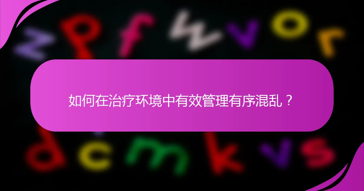 如何在治疗环境中有效管理有序混乱？