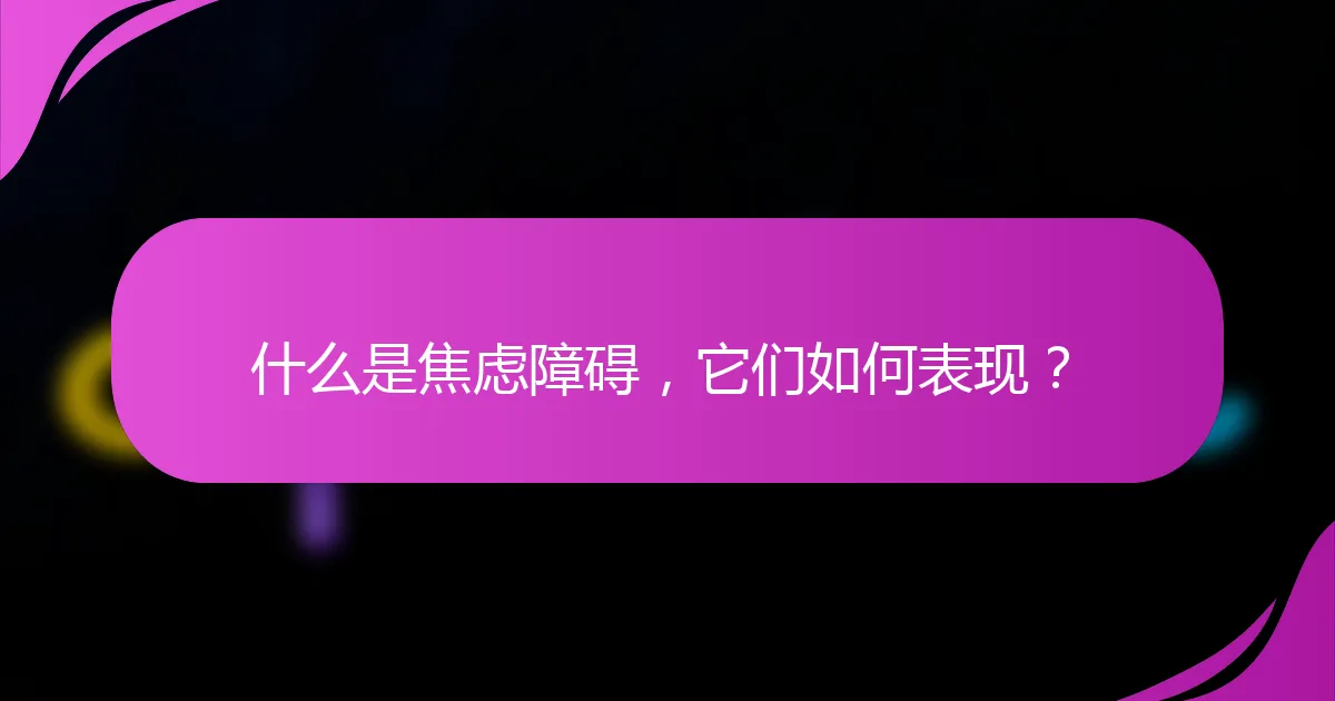什么是焦虑障碍，它们如何表现？
