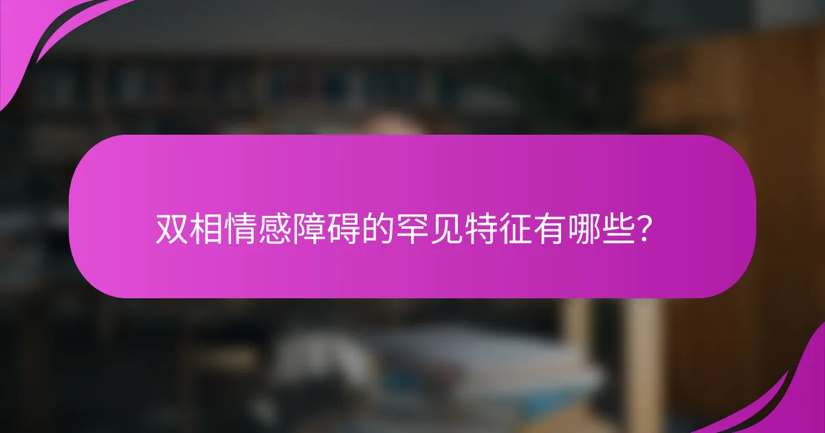 双相情感障碍的罕见特征有哪些?