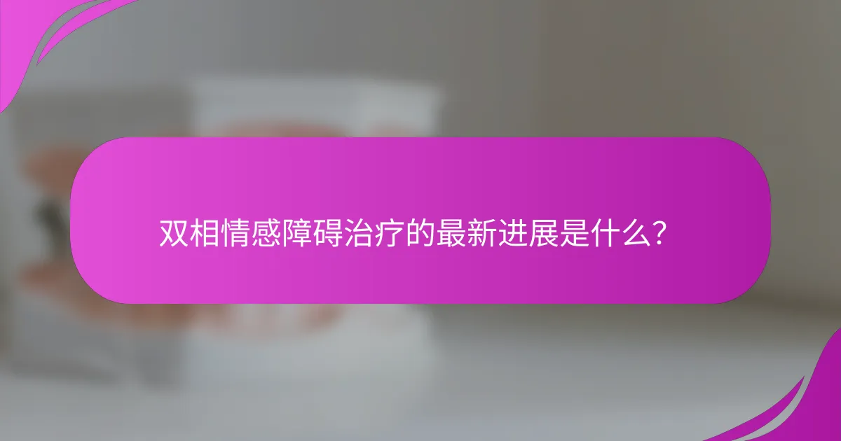 双相情感障碍治疗的最新进展是什么？