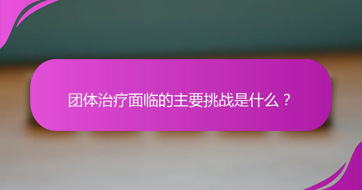 团体治疗面临的主要挑战是什么?