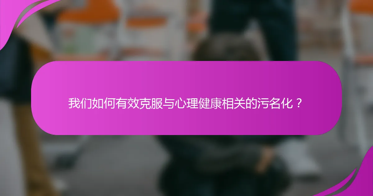 我们如何有效克服与心理健康相关的污名化?