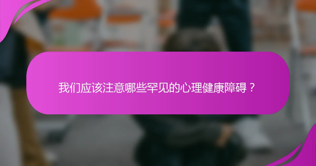 我们应该注意哪些罕见的心理健康障碍?