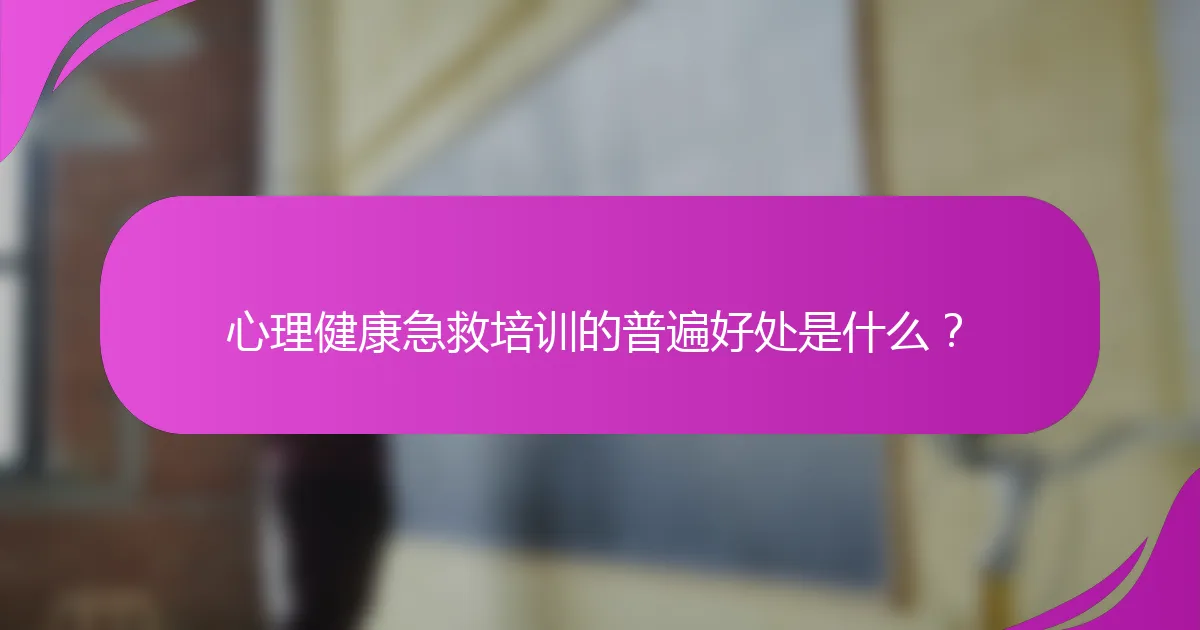 心理健康急救培训的普遍好处是什么？