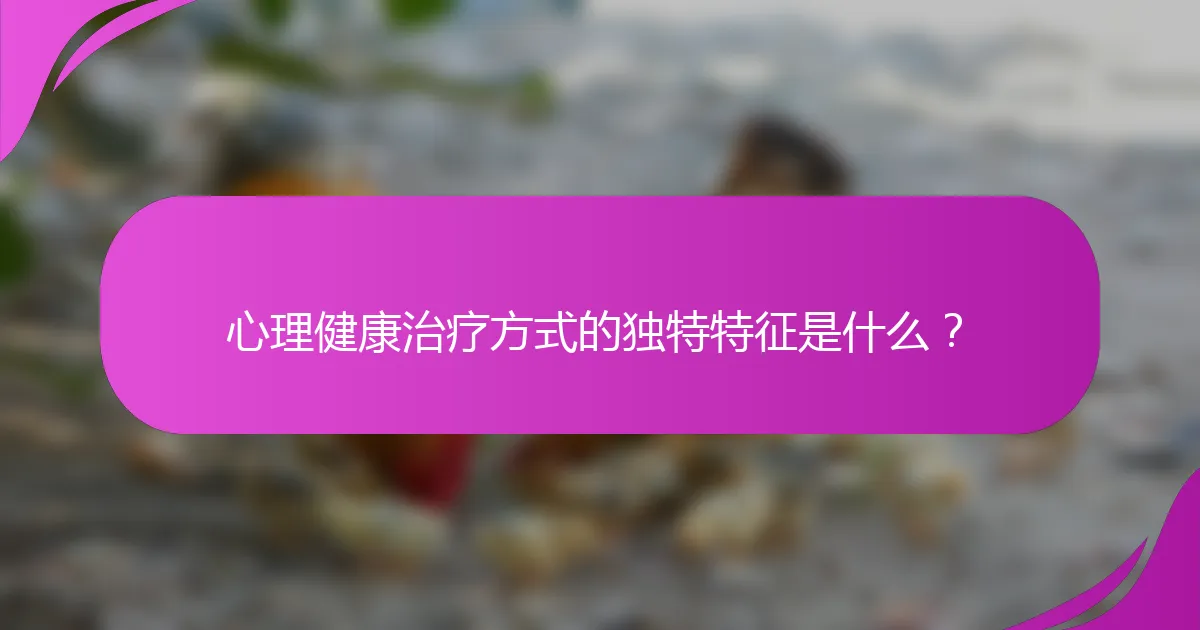 心理健康治疗方式的独特特征是什么？