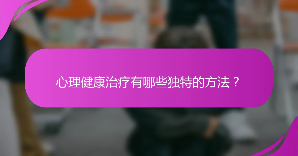 心理健康治疗有哪些独特的方法?