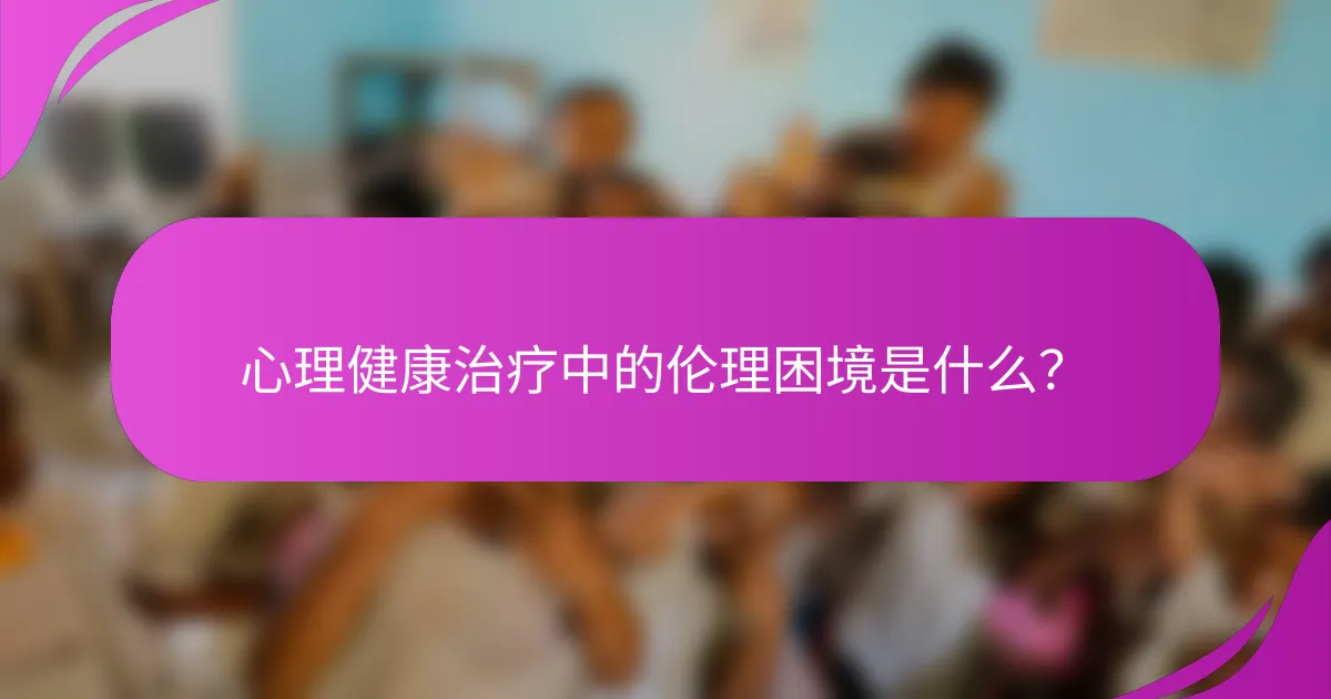 心理健康治疗中的伦理困境是什么?