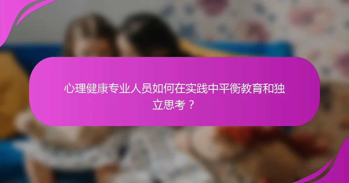心理健康专业人员如何在实践中平衡教育和独立思考？