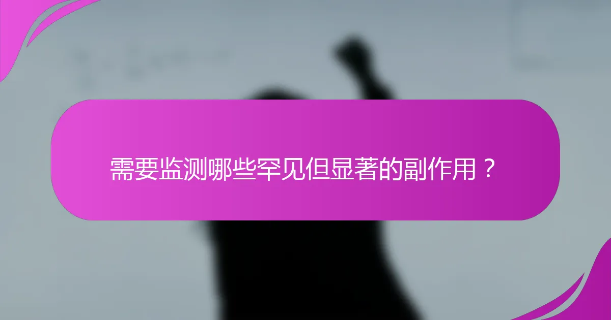需要监测哪些罕见但显著的副作用？