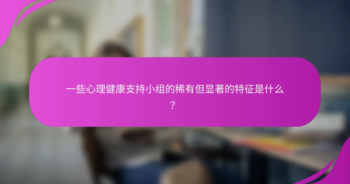 一些心理健康支持小组的稀有但显著的特征是什么？
