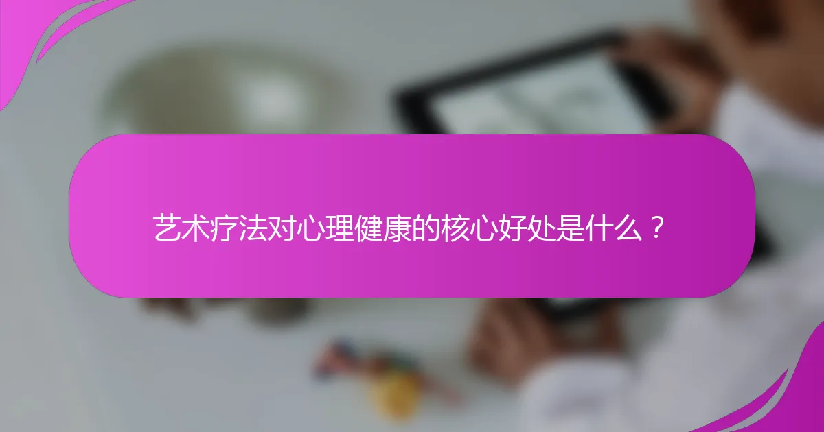 艺术疗法对心理健康的核心好处是什么？