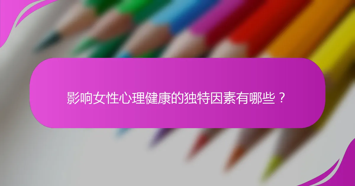 影响女性心理健康的独特因素有哪些？
